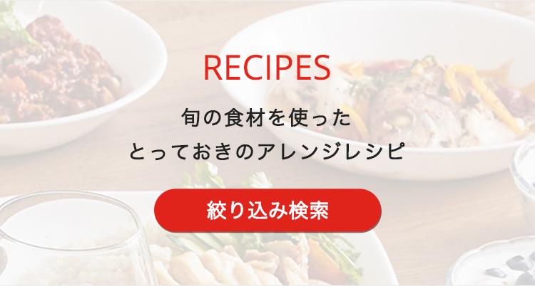 RECIPE 旬の食材を使ったとっておきのアレンジレシピ